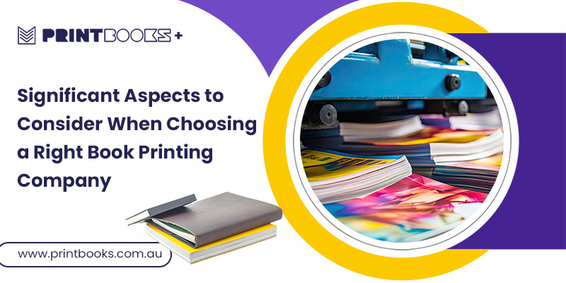 Aspects to Consider When Choosing the Right Book Printing Company